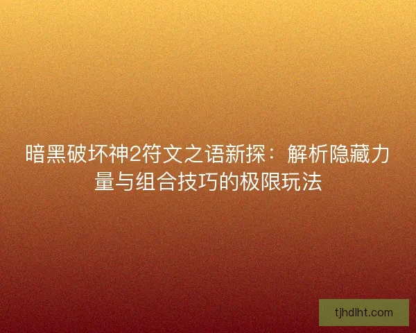 暗黑破坏神2符文之语新探：解析隐藏力量与组合技巧的极限玩法
