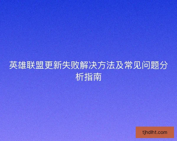英雄联盟更新失败解决方法及常见问题分析指南