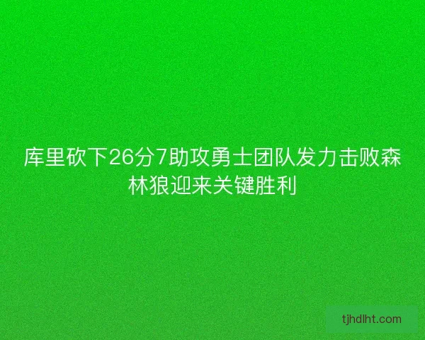 库里砍下26分7助攻勇士团队发力击败森林狼迎来关键胜利